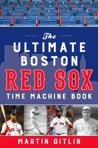 “The Ultimate Boston Red Sox Time Machine Book,” by Martin Gitlin